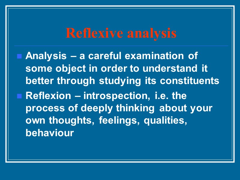 Reflexive analysis Analysis – a careful examination of some object in order to understand